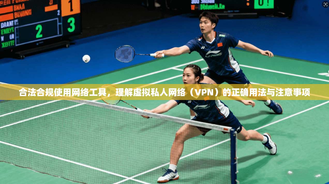 合法合规使用网络工具，理解虚拟私人网络（VPN）的正确用法与注意事项