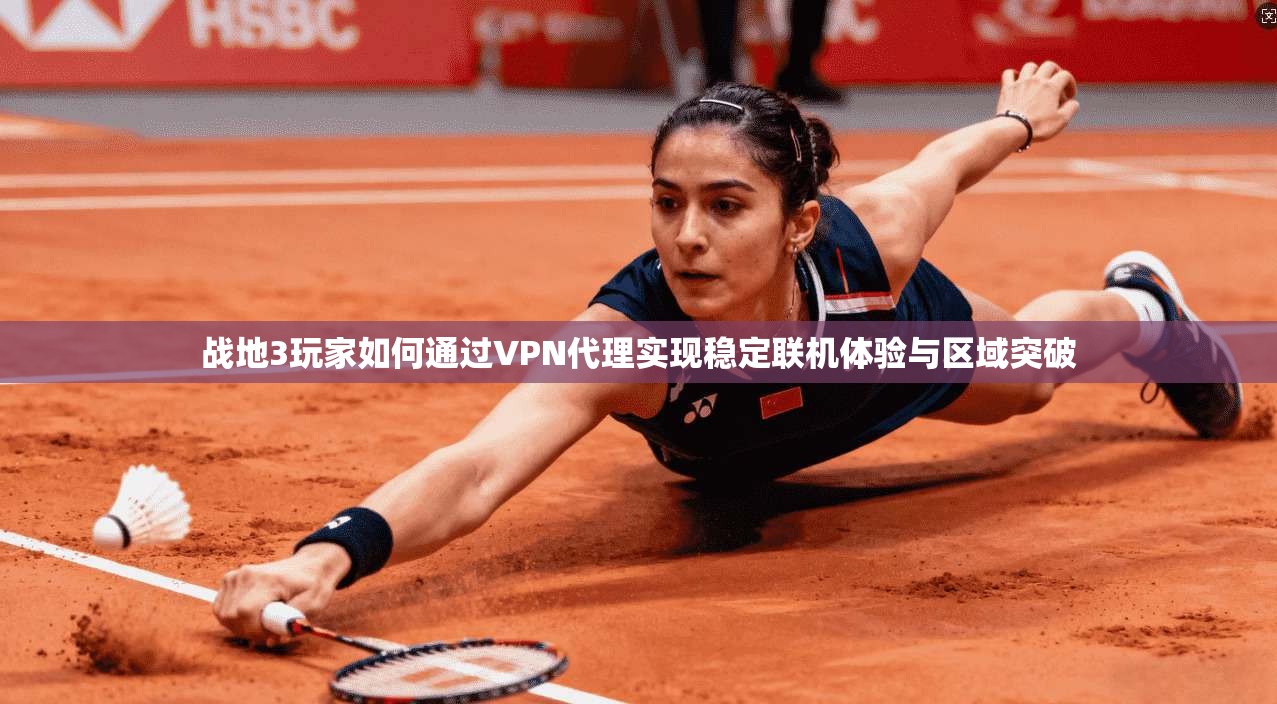 战地3玩家如何通过VPN代理实现稳定联机体验与区域突破