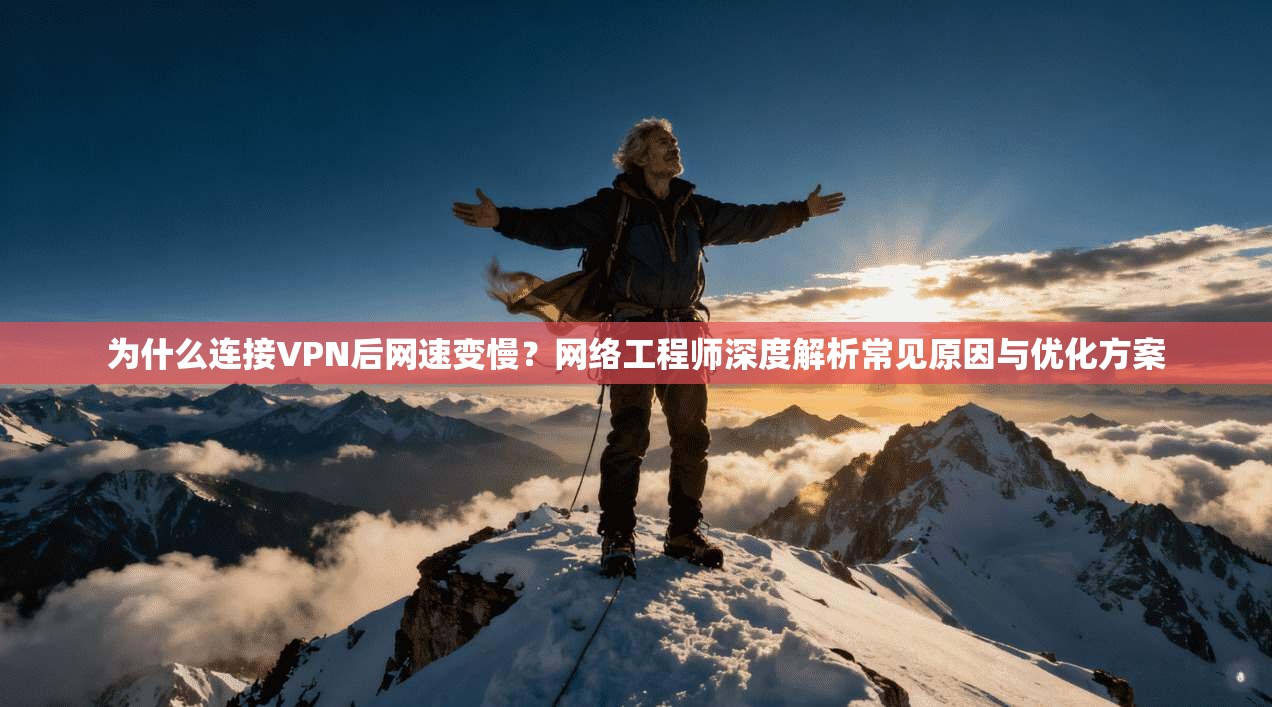 为什么连接VPN后网速变慢？网络工程师深度解析常见原因与优化方案
