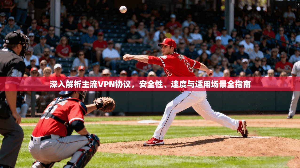 深入解析主流VPN协议，安全性、速度与适用场景全指南