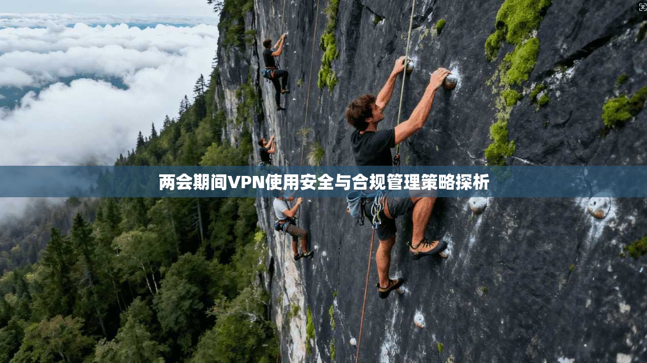 两会期间VPN使用安全与合规管理策略探析