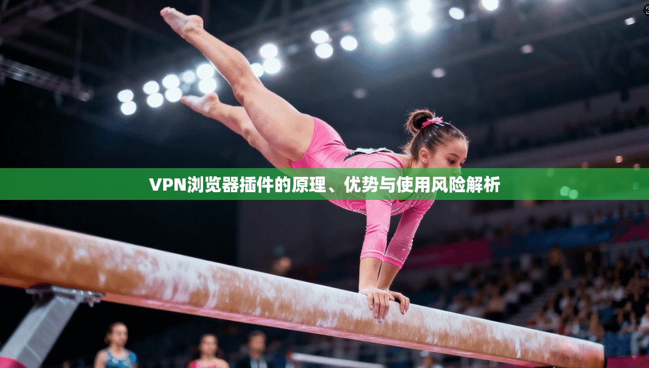 VPN浏览器插件的原理、优势与使用风险解析