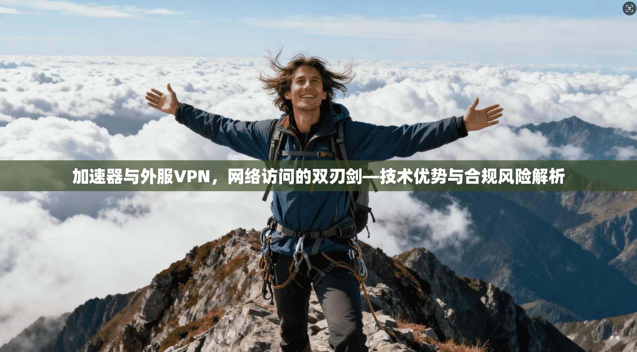 加速器与外服VPN，网络访问的双刃剑—技术优势与合规风险解析
