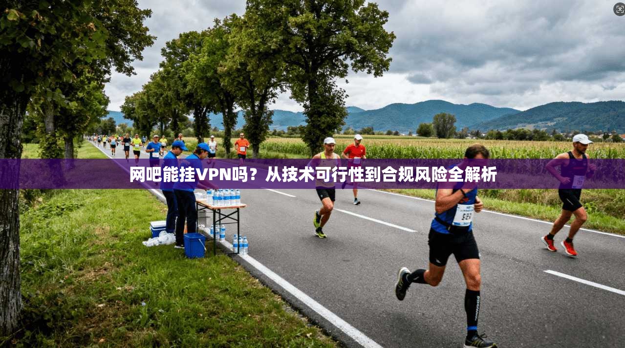 网吧能挂VPN吗？从技术可行性到合规风险全解析