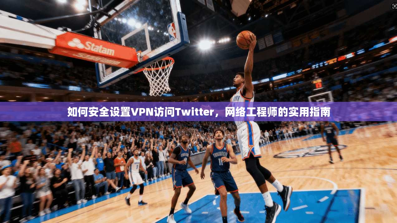如何安全设置VPN访问Twitter，网络工程师的实用指南