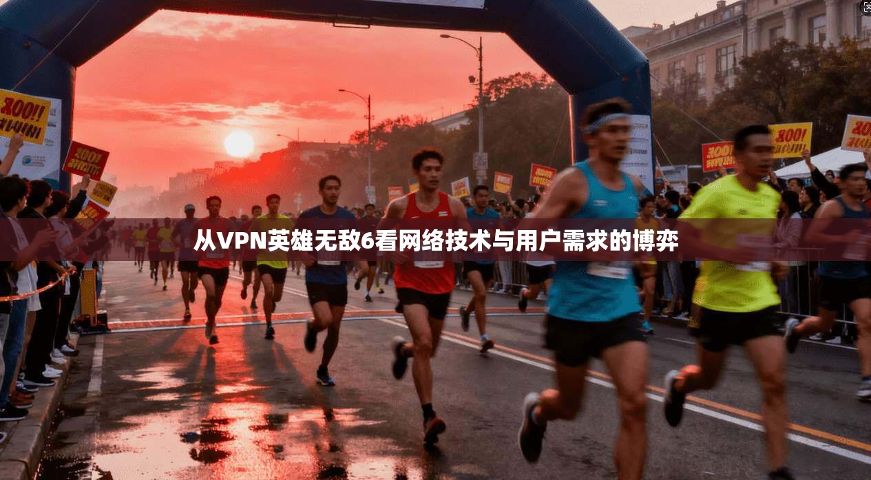 从VPN英雄无敌6看网络技术与用户需求的博弈