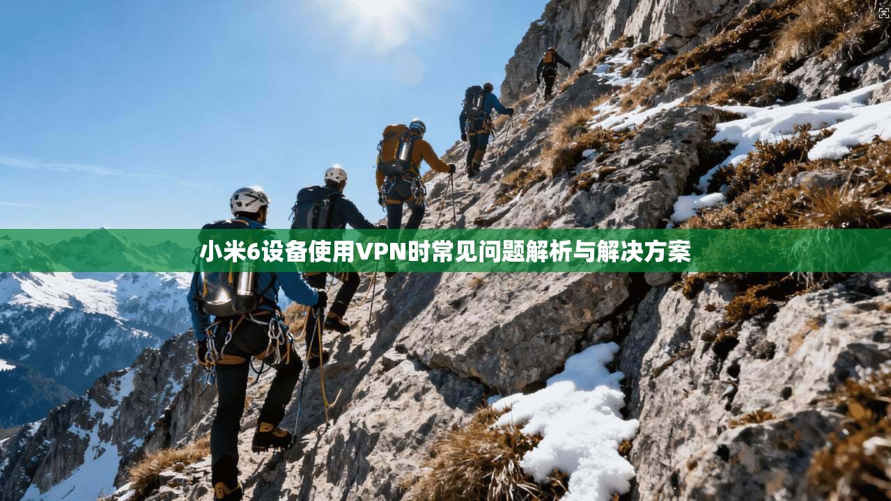 小米6设备使用VPN时常见问题解析与解决方案