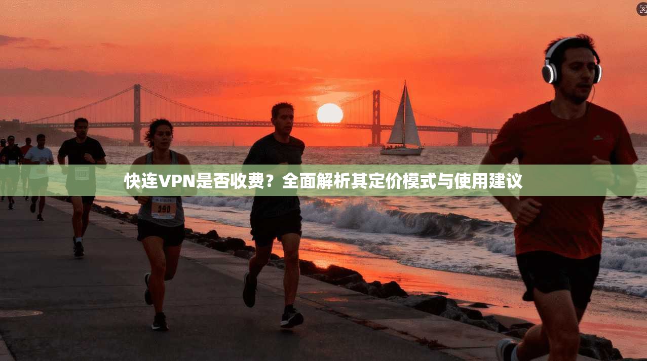 快连VPN是否收费？全面解析其定价模式与使用建议