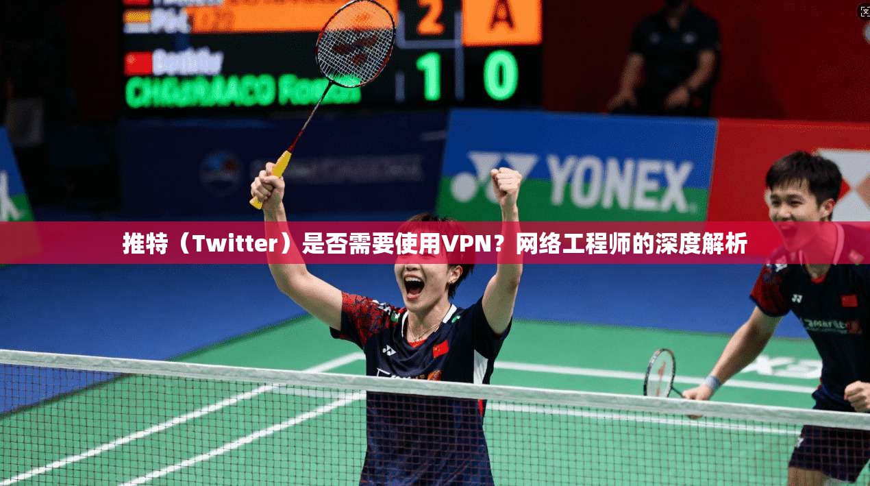 推特（Twitter）是否需要使用VPN？网络工程师的深度解析