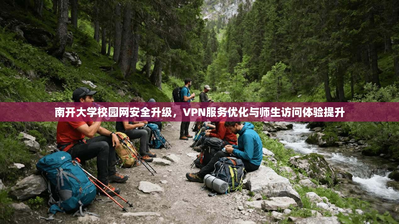 南开大学校园网安全升级,VPN服务优化与师生访问体验提升