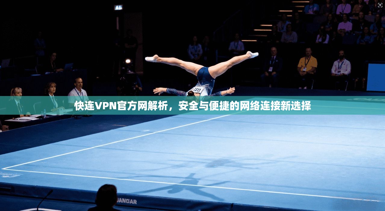 快连VPN官方网解析，安全与便捷的网络连接新选择