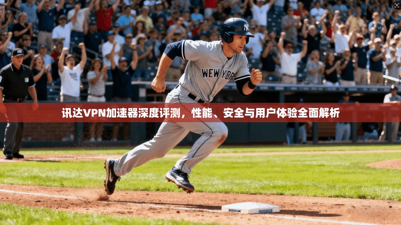 讯达VPN加速器深度评测，性能、安全与用户体验全面解析
