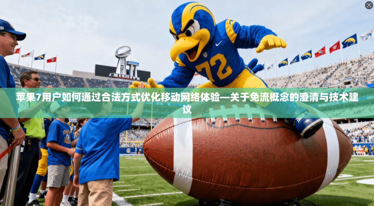 苹果7用户如何通过合法方式优化移动网络体验—关于免流概念的澄清与技术建议