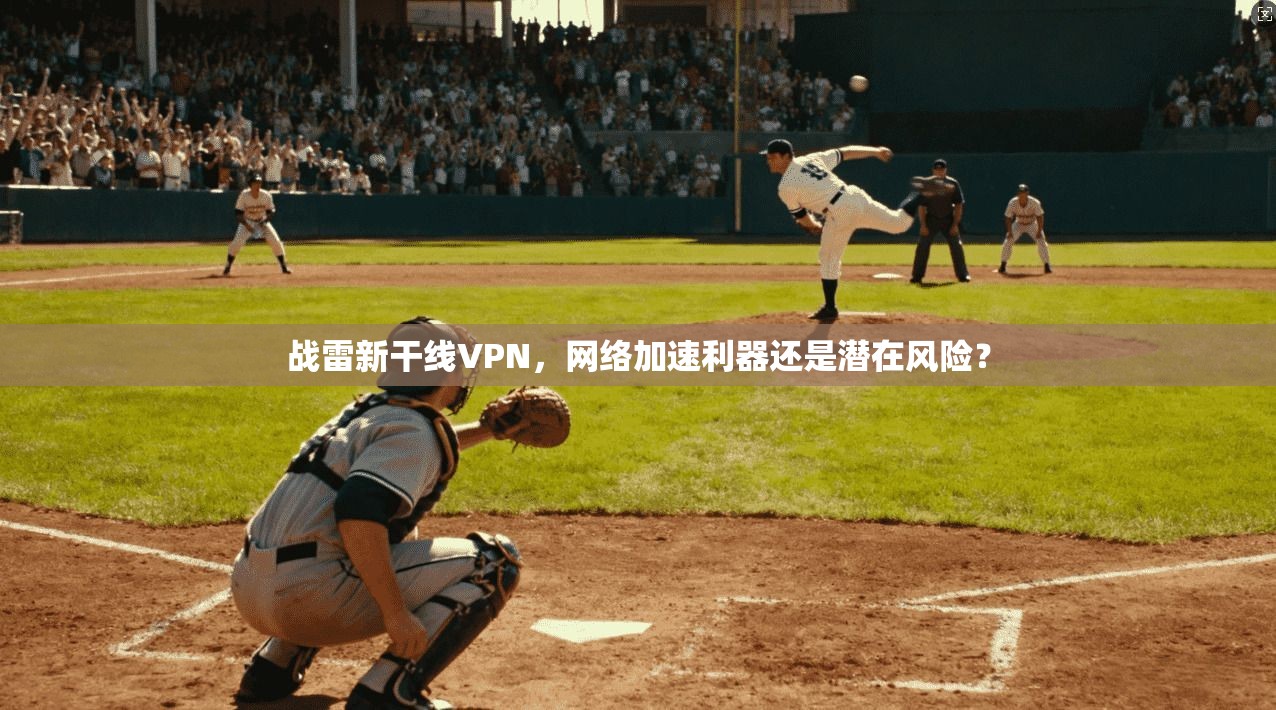 战雷新干线VPN，网络加速利器还是潜在风险？