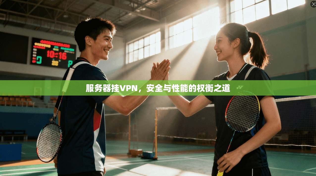 服务器挂VPN，安全与性能的权衡之道