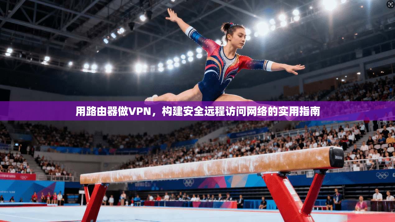 用路由器做VPN，构建安全远程访问网络的实用指南