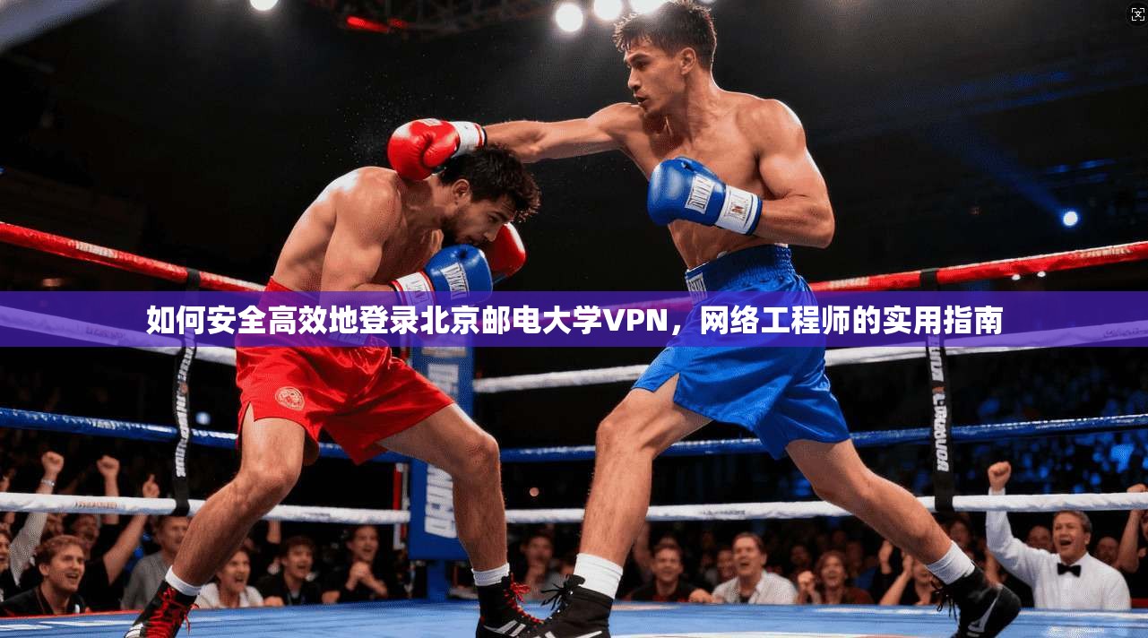 如何安全高效地登录北京邮电大学VPN，网络工程师的实用指南