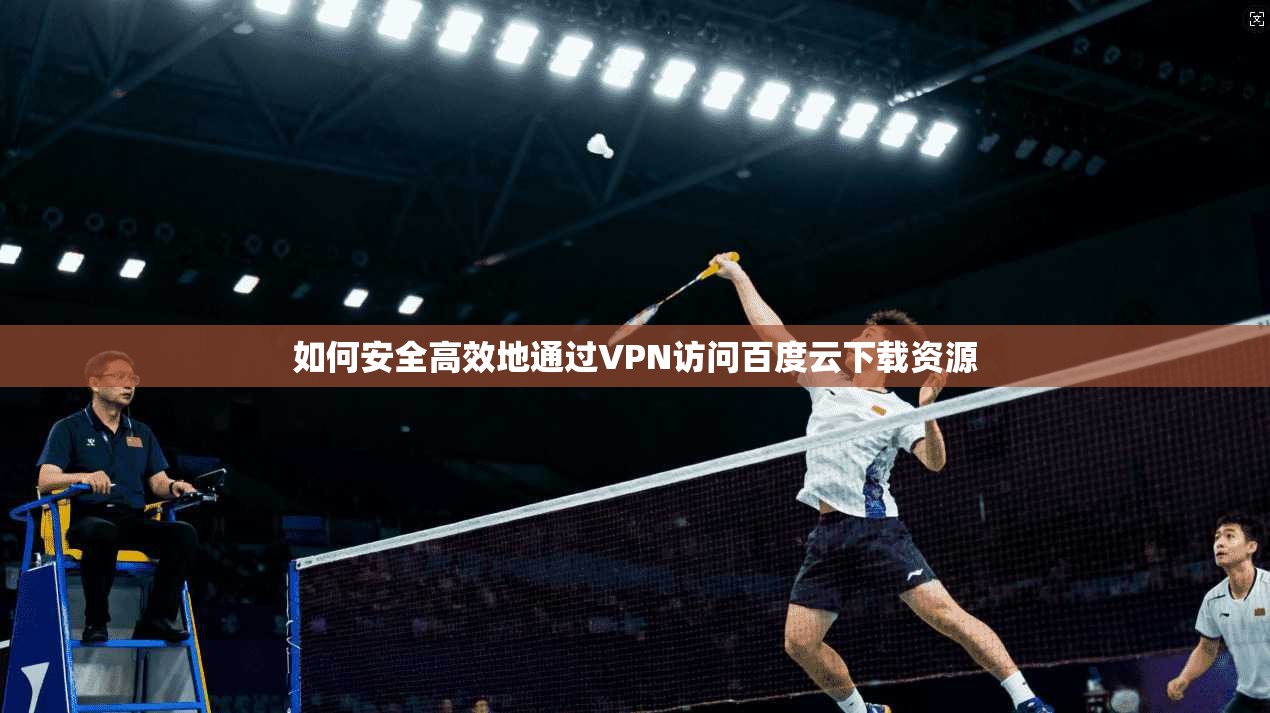 如何安全高效地通过VPN访问百度云下载资源