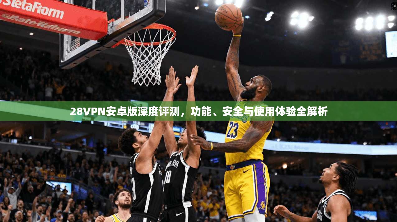 28VPN安卓版深度评测，功能、安全与使用体验全解析