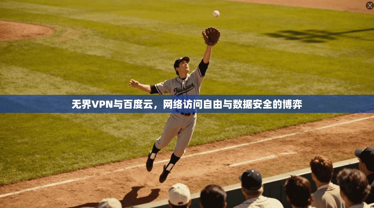 无界VPN与百度云，网络访问自由与数据安全的博弈