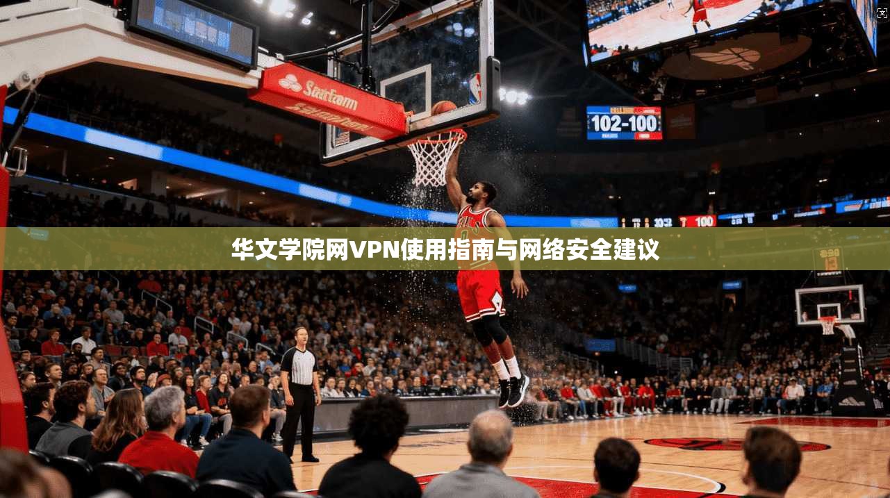 华文学院网VPN使用指南与网络安全建议
