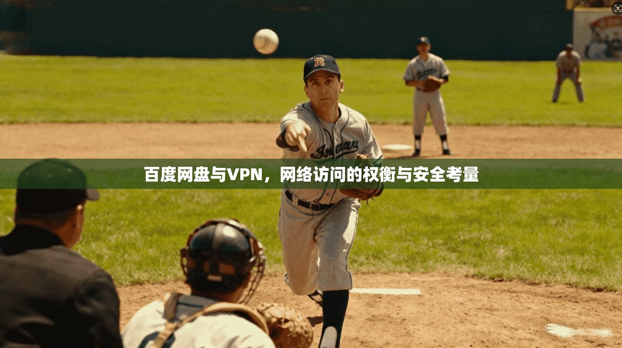 百度网盘与VPN，网络访问的权衡与安全考量