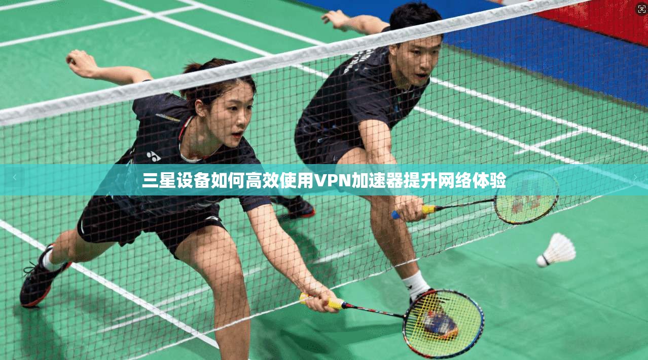 三星设备如何高效使用VPN加速器提升网络体验