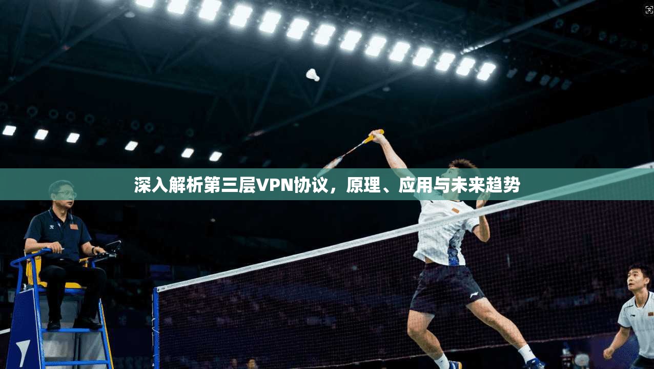 深入解析第三层VPN协议，原理、应用与未来趋势