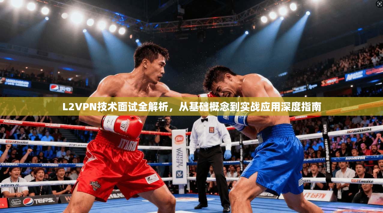 L2VPN技术面试全解析，从基础概念到实战应用深度指南