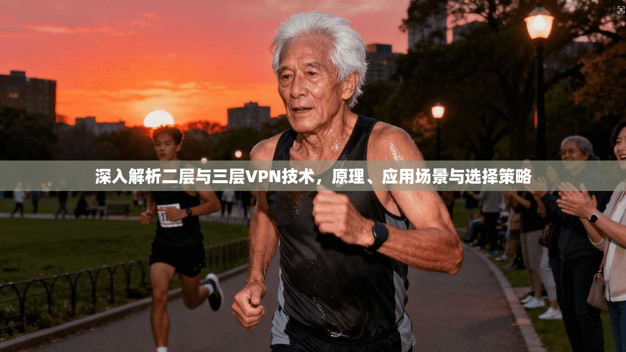 深入解析二层与三层VPN技术，原理、应用场景与选择策略