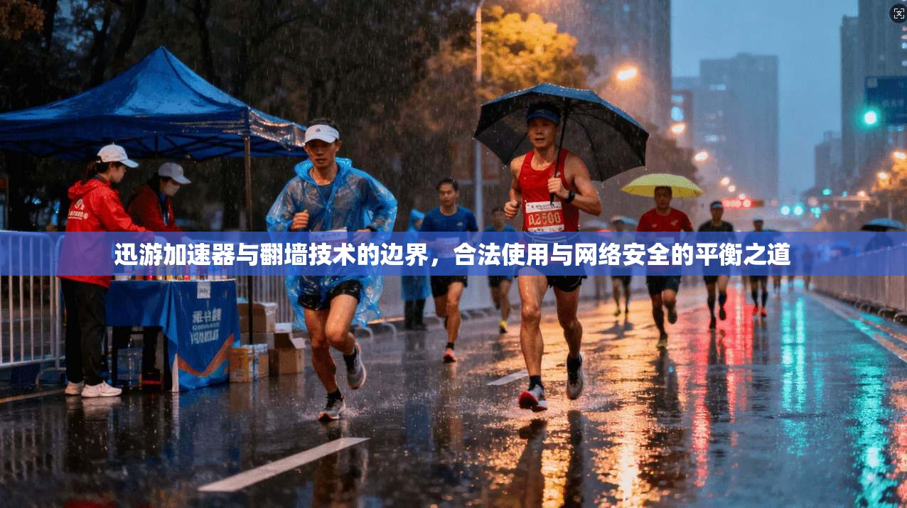 迅游加速器与翻墙技术的边界，合法使用与网络安全的平衡之道