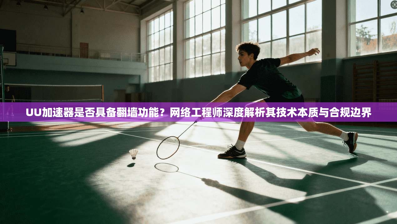 UU加速器是否具备翻墙功能？网络工程师深度解析其技术本质与合规边界