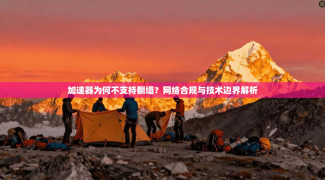 加速器为何不支持翻墙？网络合规与技术边界解析