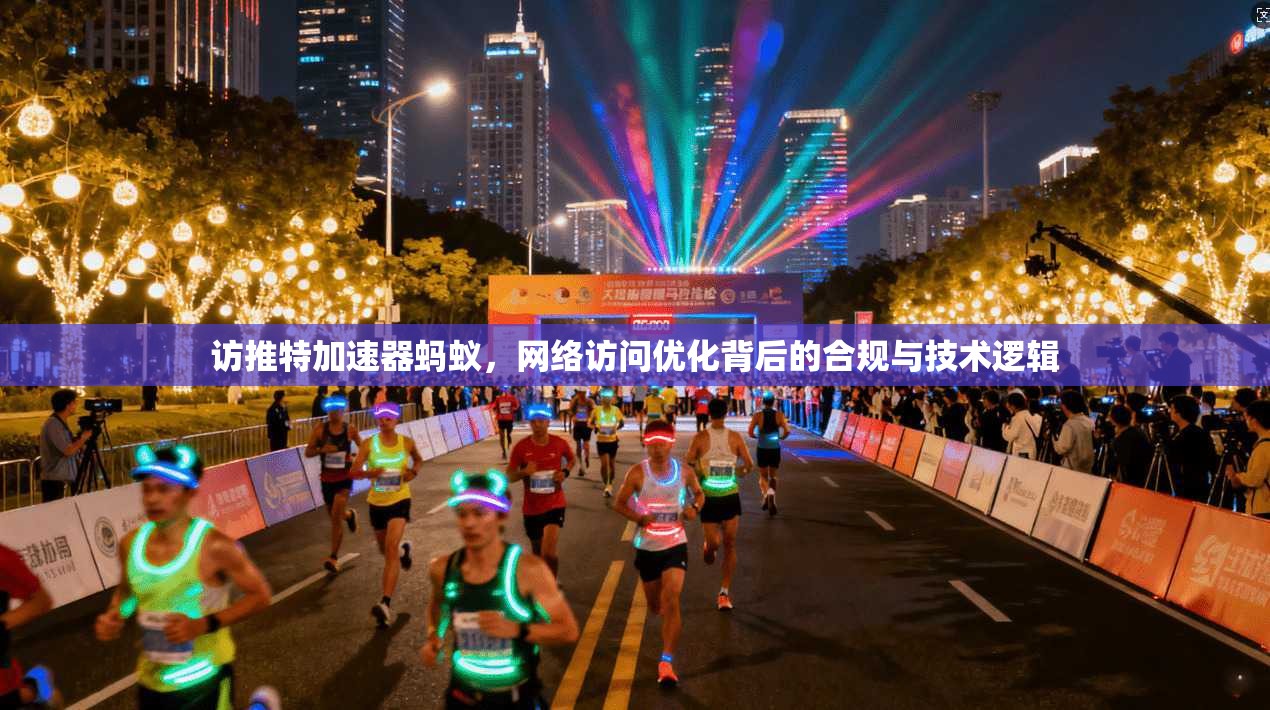 访推特加速器蚂蚁，网络访问优化背后的合规与技术逻辑