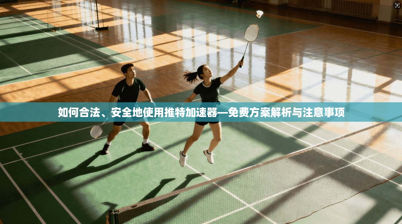 如何合法、安全地使用推特加速器—免费方案解析与注意事项