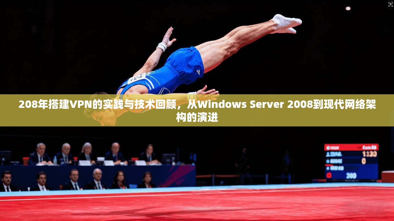 208年搭建VPN的实践与技术回顾,从Windows Server 2008到现代网络架构的演进 208年搭建VPN的实践与技术回顾,从Windows Server 2008到现代网络架构的演进
