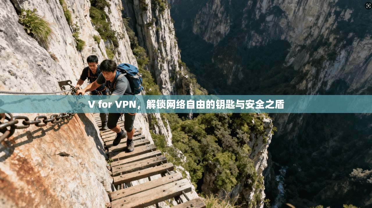V for VPN，解锁网络自由的钥匙与安全之盾