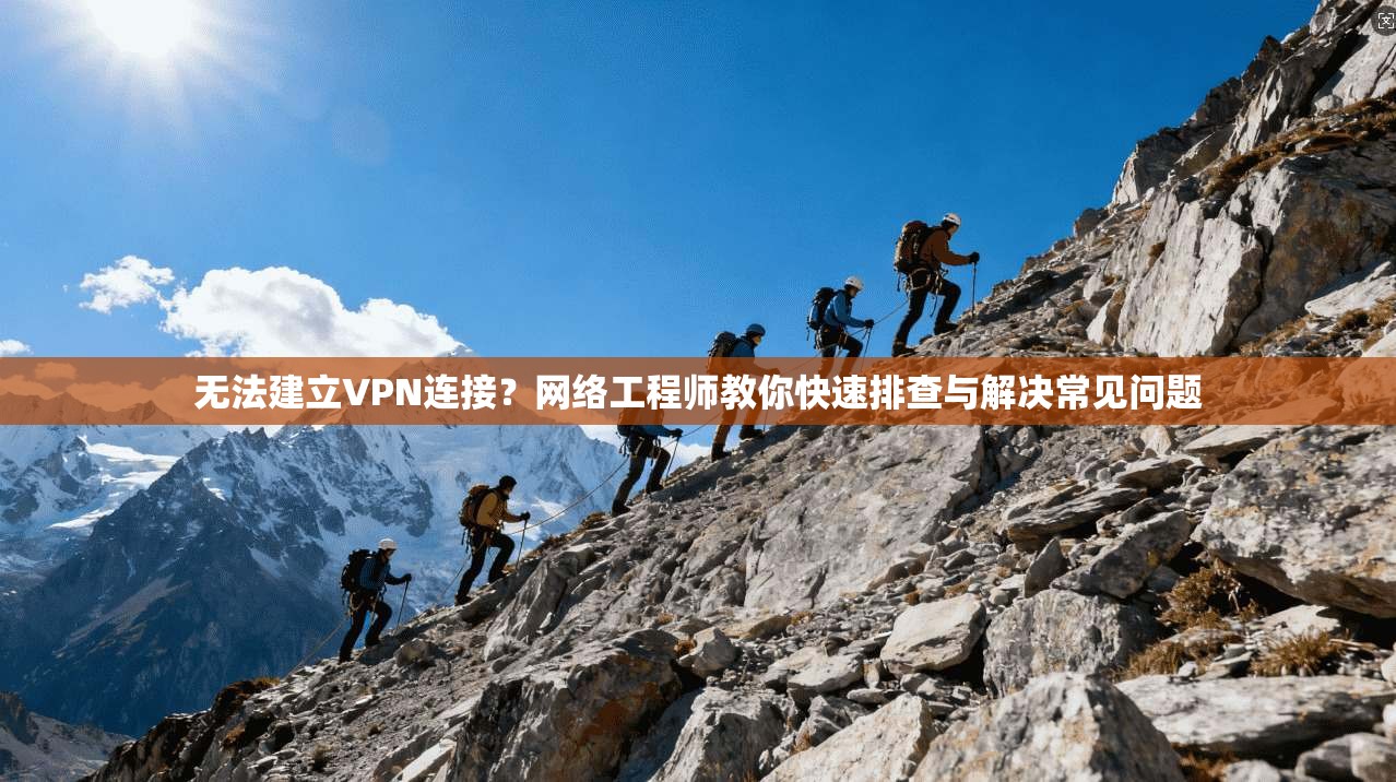 无法建立VPN连接？网络工程师教你快速排查与解决常见问题