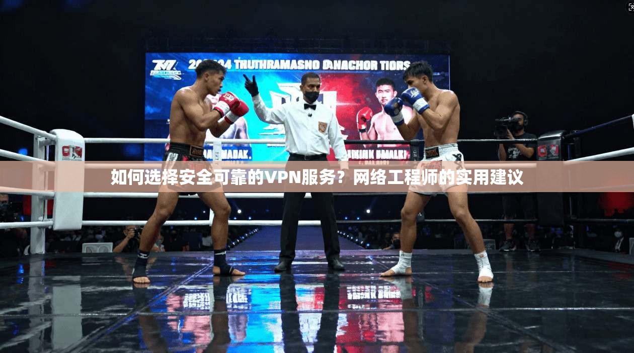 如何选择安全可靠的VPN服务？网络工程师的实用建议