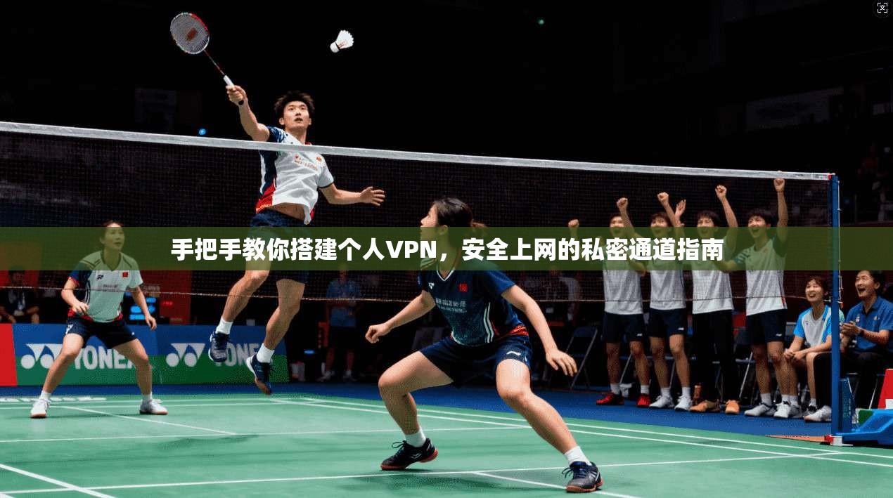手把手教你搭建个人VPN，安全上网的私密通道指南