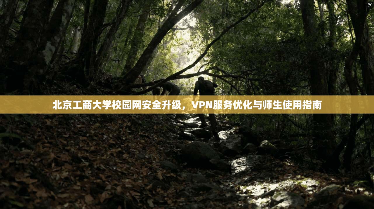 北京工商大学校园网安全升级，VPN服务优化与师生使用指南
