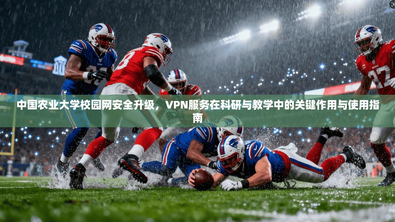 中国农业大学校园网安全升级,VPN服务在科研与教学中的关键作用与使用指南 中国农业大学校园网安全升级,VPN服务在科研与教学中的关键作用与使用指南