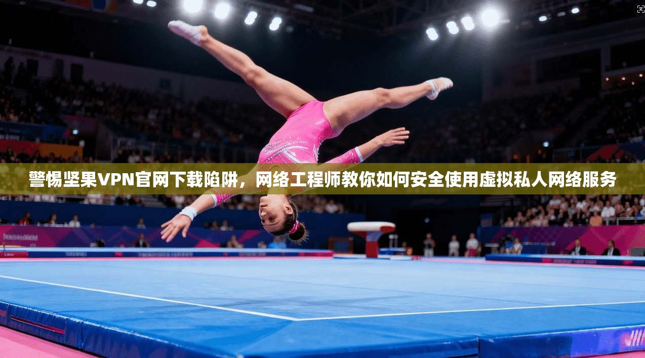 警惕坚果VPN官网下载陷阱,网络工程师教你如何安全使用虚拟私人网络服务 警惕坚果VPN官网下载陷阱,网络工程师教你如何安全使用虚拟私人网络服务