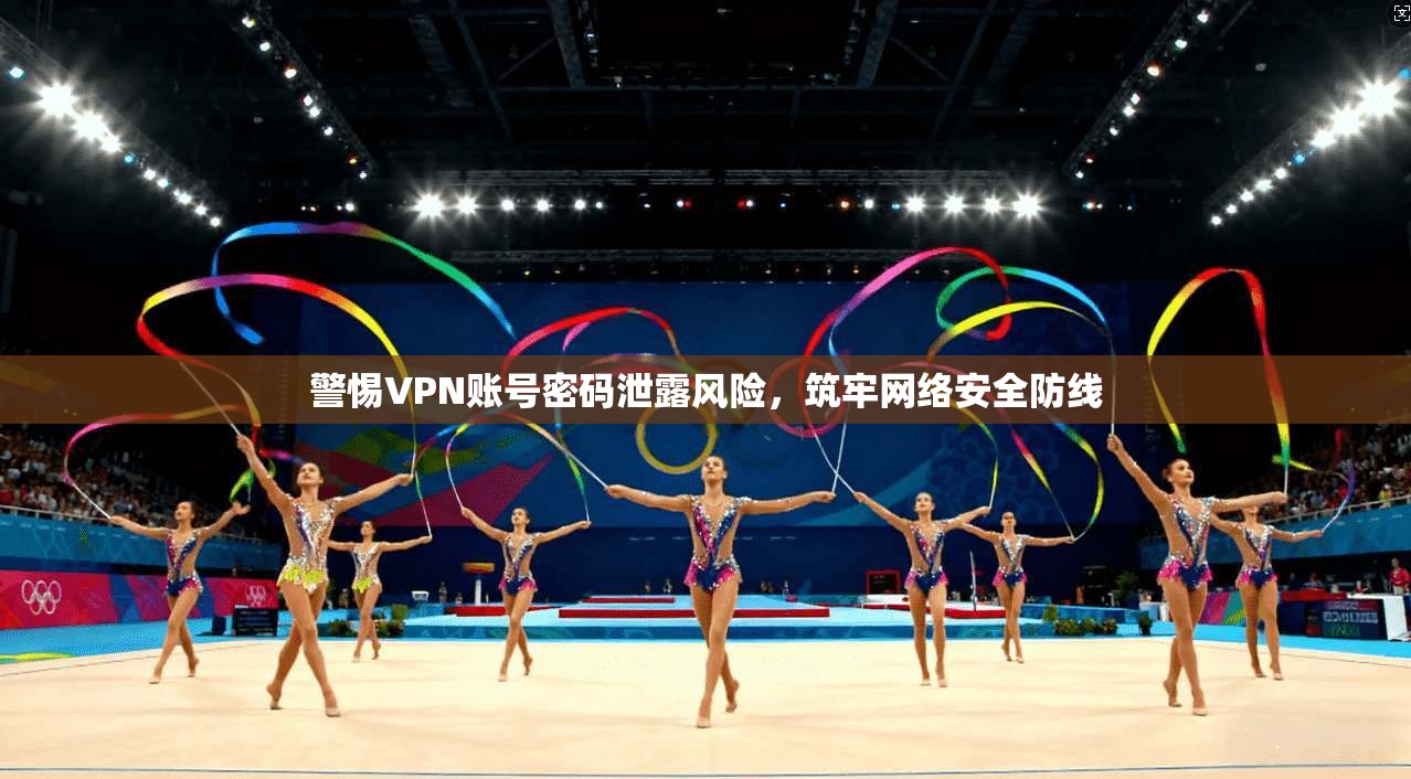 警惕VPN账号密码泄露风险,筑牢网络安全防线