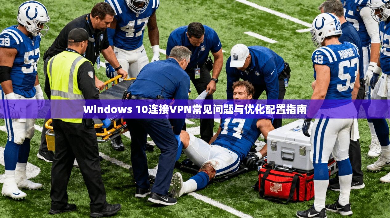 Windows 10连接VPN常见问题与优化配置指南