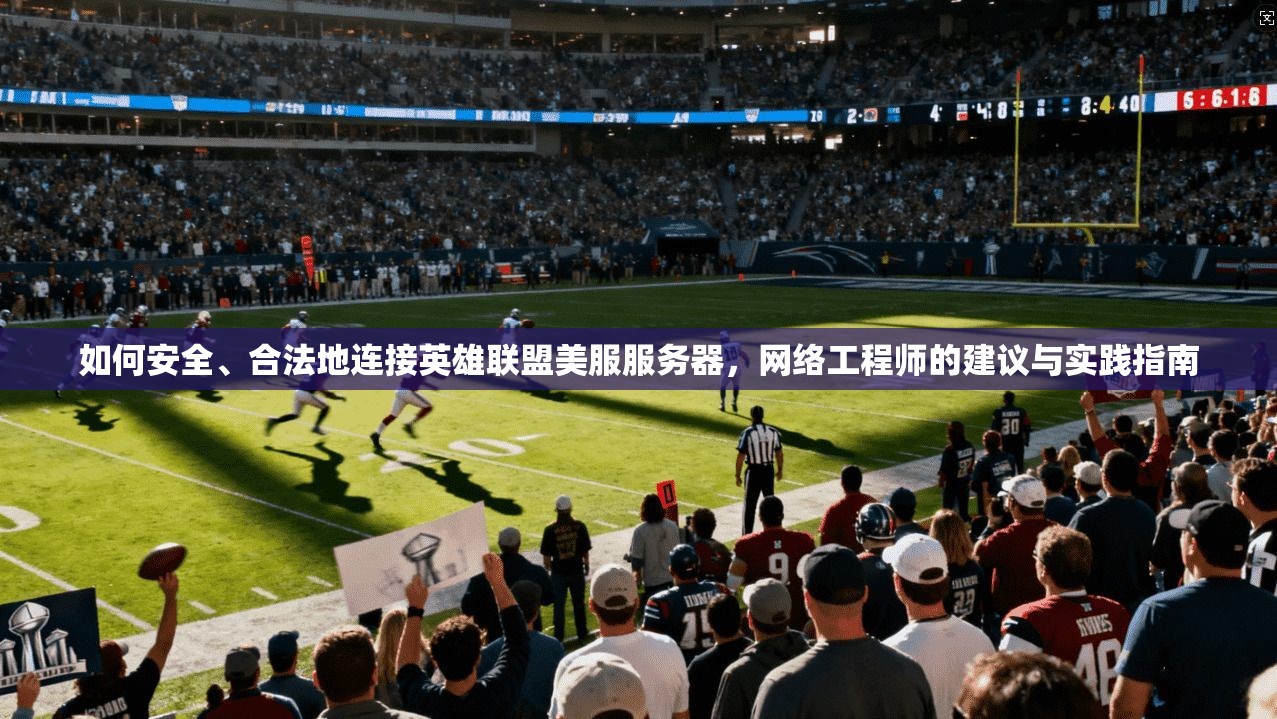 如何安全、合法地连接英雄联盟美服服务器，网络工程师的建议与实践指南