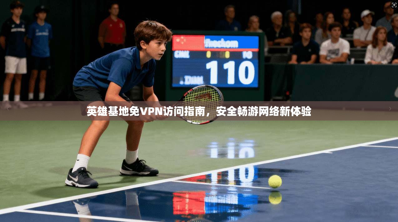 英雄基地免VPN访问指南，安全畅游网络新体验