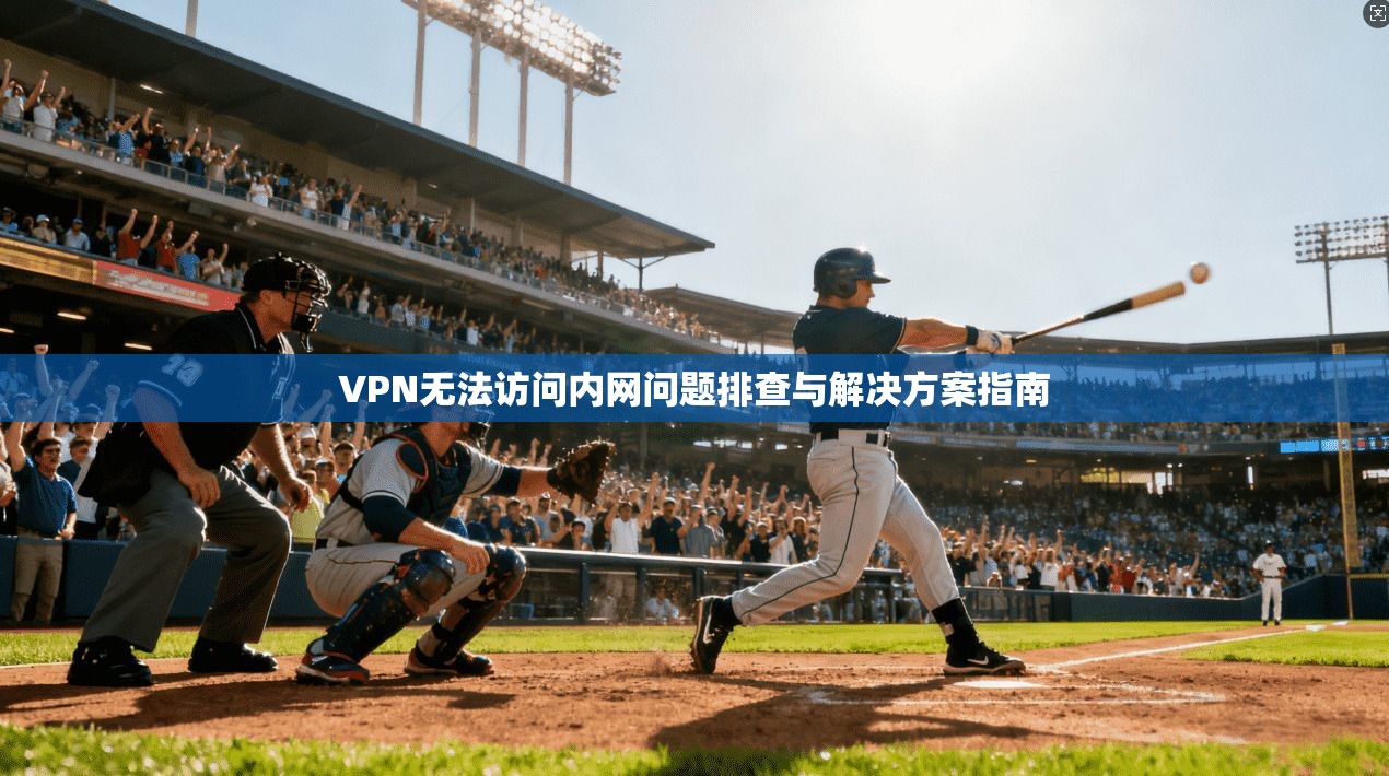 VPN无法访问内网问题排查与解决方案指南