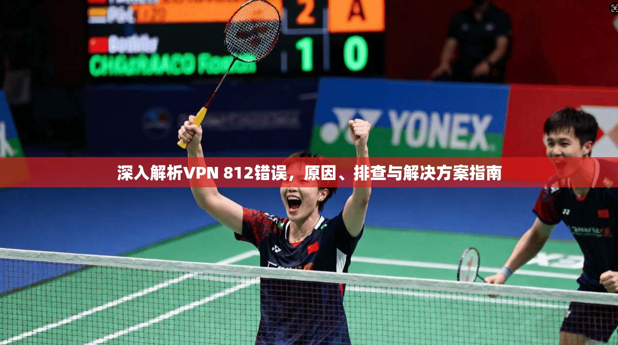 深入解析VPN 812错误，原因、排查与解决方案指南