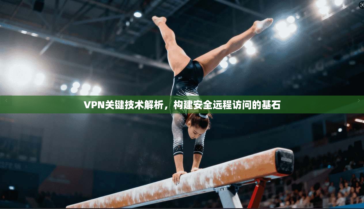 VPN关键技术解析,构建安全远程访问的基石